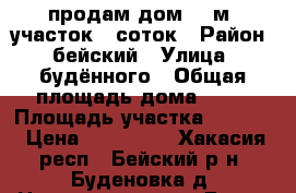 продам дом 42 м2,участок 50соток › Район ­ бейский › Улица ­ будённого › Общая площадь дома ­ 42 › Площадь участка ­ 5 000 › Цена ­ 300 000 - Хакасия респ., Бейский р-н, Буденовка д. Недвижимость » Дома, коттеджи, дачи продажа   